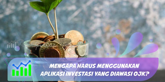 Mengapa Harus Menggunakan Aplikasi Investasi yang Diawasi OJK