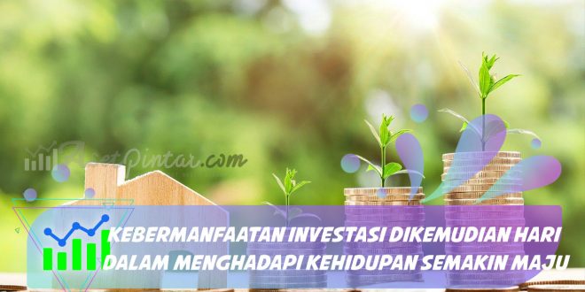 Kebermanfaatan Investasi Dikemudian Hari dalam Menghadapi Kehidupan Semakin Maju