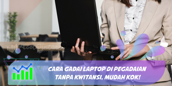 Cara Gadai Laptop di Pegadaian Tanpa Kwitansi, Mudah Kok!