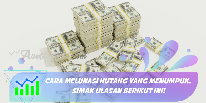 Cara Melunasi Hutang yang Menumpuk, Simak Ulasan Berikut Ini!