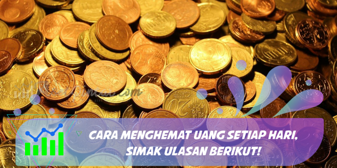 Cara Menghemat Uang Setiap Hari, Simak Ulasan Berikut!