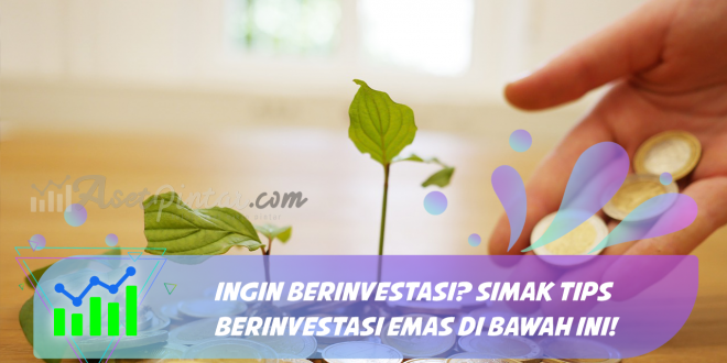 Ingin Berinvestasi? Simak Tips Berinvestasi Emas di Bawah Ini!