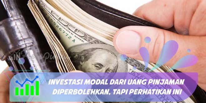 Investasi Modal dari Uang Pinjaman Diperbolehkan, Tapi Perhatikan ini