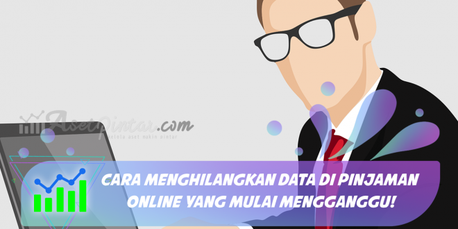 Cara Menghilangkan Data di Pinjaman Online yang Mulai Mengganggu!