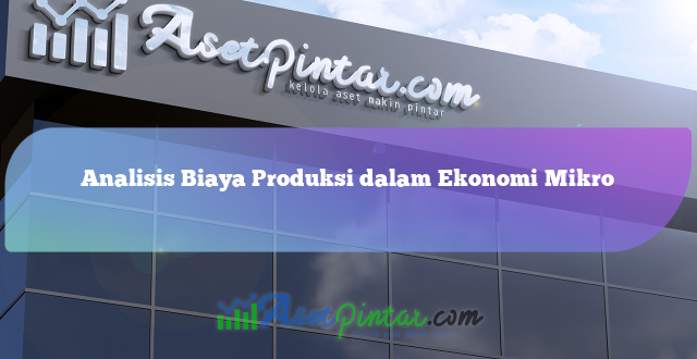 Analisis Biaya Produksi dalam Ekonomi Mikro