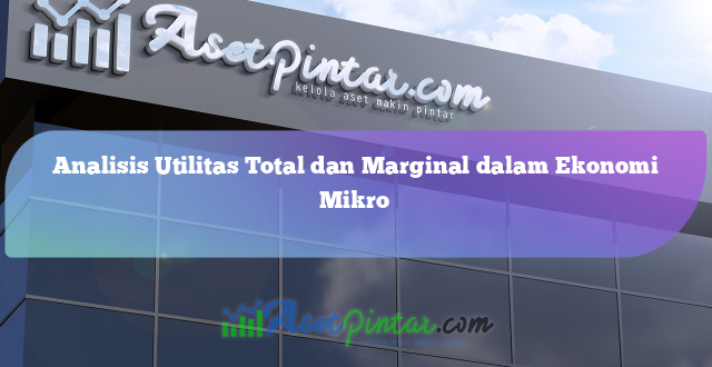 Analisis Utilitas Total dan Marginal dalam Ekonomi Mikro