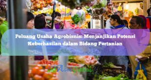 Peluang Usaha Agrobisnis: Menjanjikan Potensi Keberhasilan dalam Bidang Pertanian