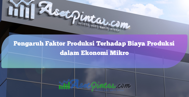 Pengaruh Faktor Produksi Terhadap Biaya Produksi dalam Ekonomi Mikro